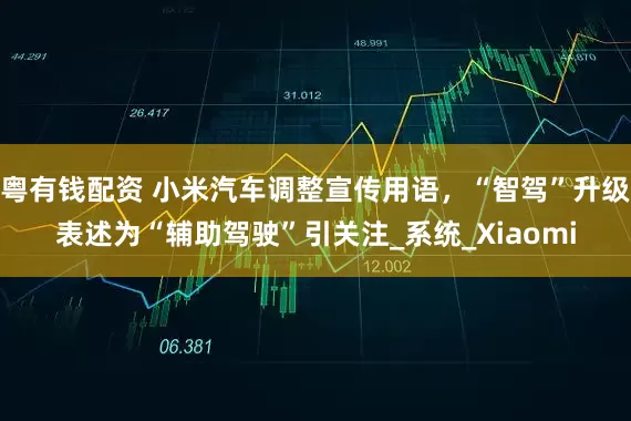 粤有钱配资 小米汽车调整宣传用语，“智驾”升级表述为“辅助驾驶”引关注_系统_Xiaomi