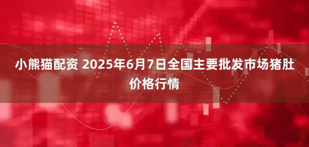 小熊猫配资 2025年6月7日全国主要批发市场猪肚价格行情