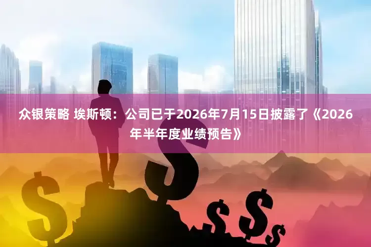 众银策略 埃斯顿：公司已于2026年7月15日披露了《2026年半年度业绩预告》